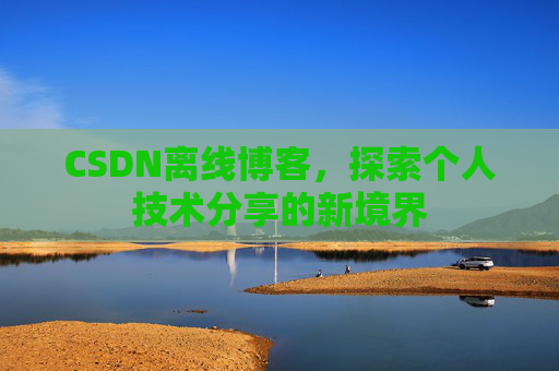 CSDN离线博客，探索个人技术分享的新境界